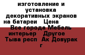 изготовление и установка декоративных экранов на батареи › Цена ­ 3 200 - Все города Мебель, интерьер » Другое   . Тыва респ.,Ак-Довурак г.